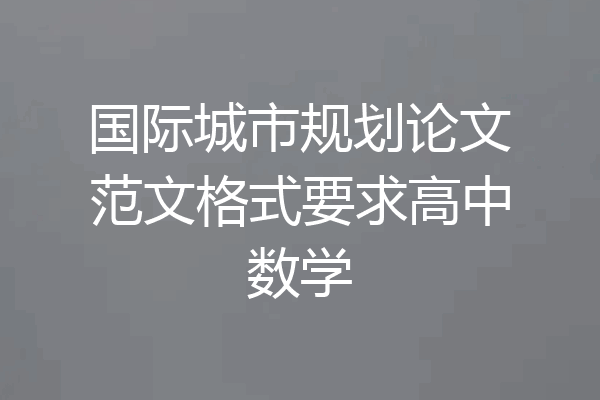 国际城市规划论文范文格式要求高中数学