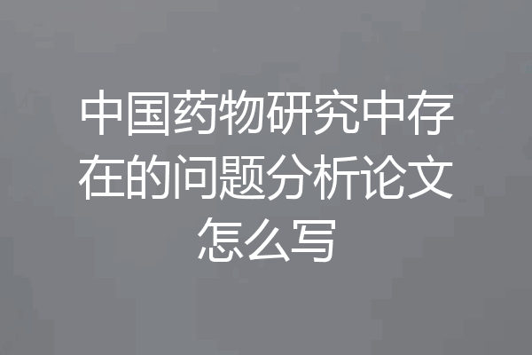 中国药物研究中存在的问题分析论文怎么写