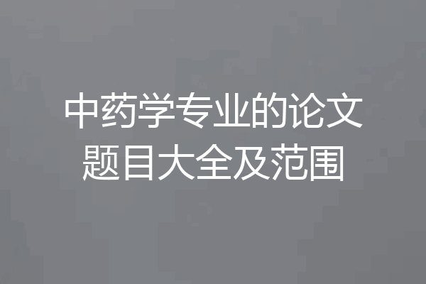 中药学专业的论文题目大全及范围