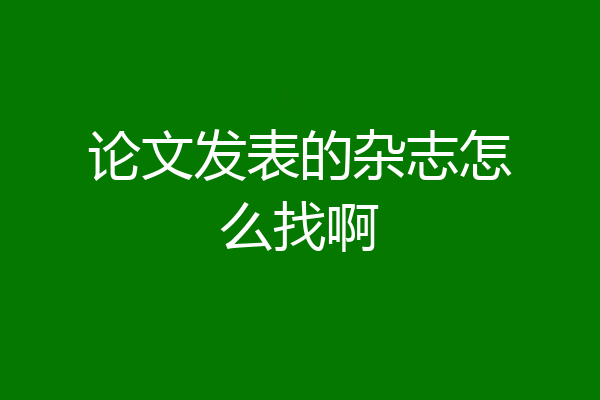 论文发表的杂志怎么找啊