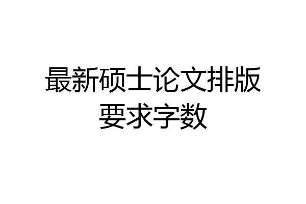 最新硕士论文排版要求字数