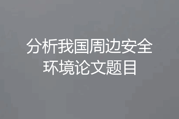 分析我国周边安全环境论文题目