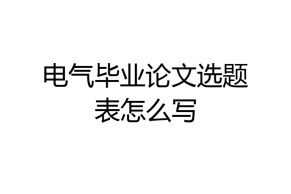 电气毕业论文选题表怎么写