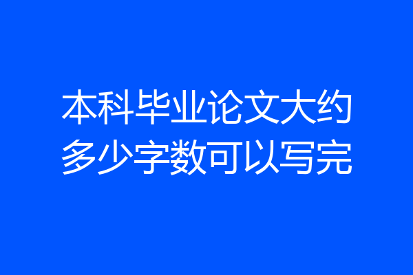 本科毕业论文大约多少字数可以写完