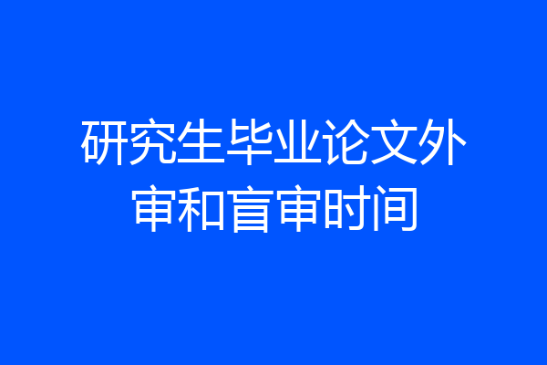 研究生毕业论文外审和盲审时间