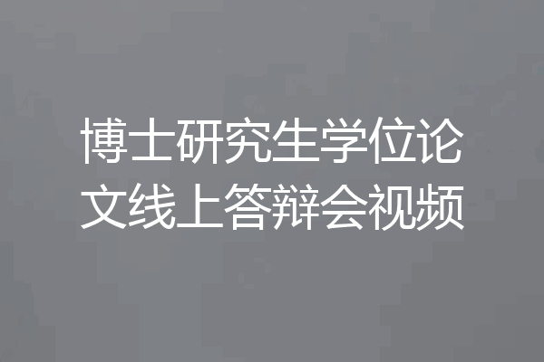 博士研究生学位论文线上答辩会视频