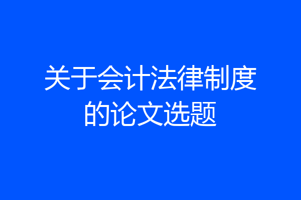 关于会计法律制度的论文选题