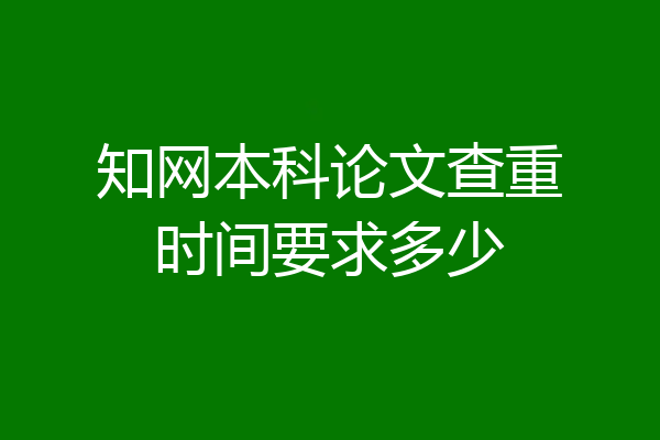 知网本科论文查重时间要求多少