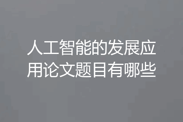 人工智能的发展应用论文题目有哪些