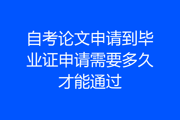 自考论文申请到毕业证申请需要多久才能通过