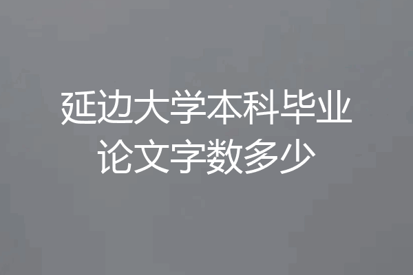 延边大学本科毕业论文字数多少
