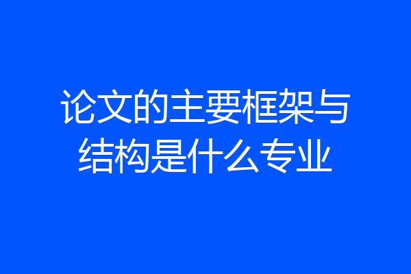 论文的主要框架与结构是什么专业