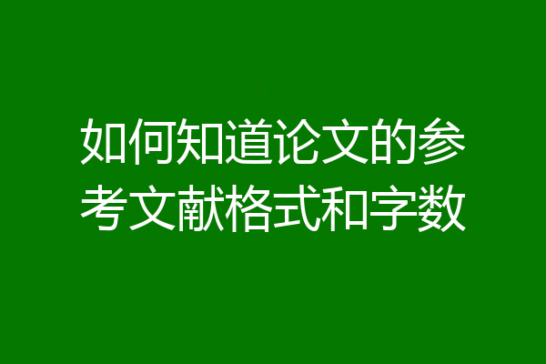 如何知道论文的参考文献格式和字数