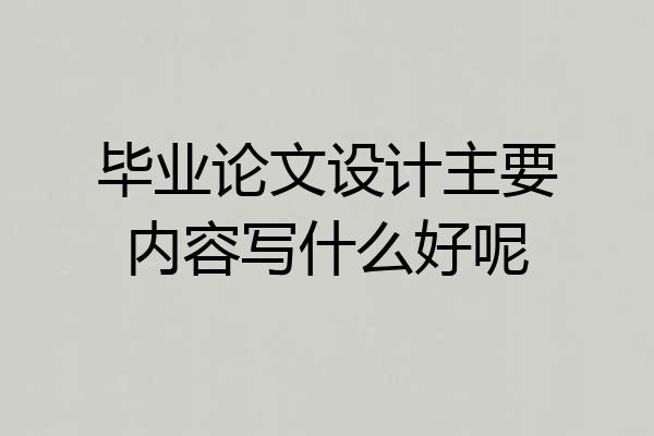 毕业论文设计主要内容写什么好呢