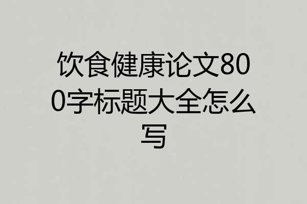 饮食健康论文800字标题大全怎么写