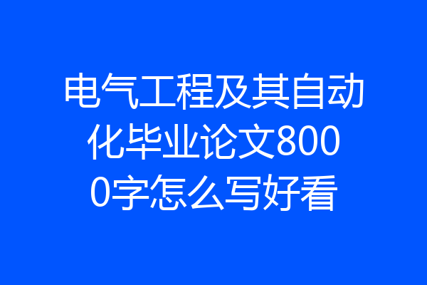 电气工程及其自动化毕业论文8000字怎么写好看