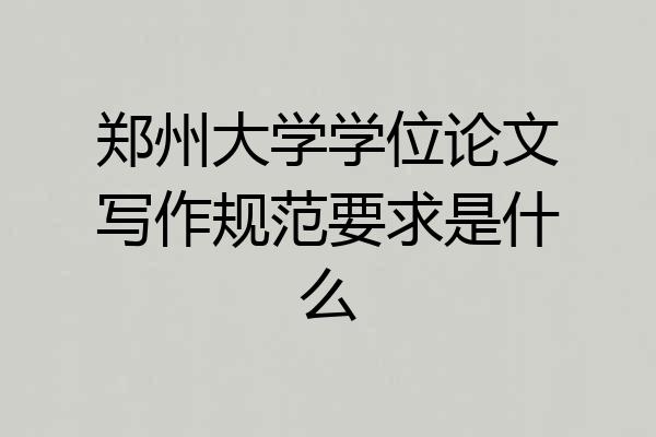 郑州大学学位论文写作规范要求是什么