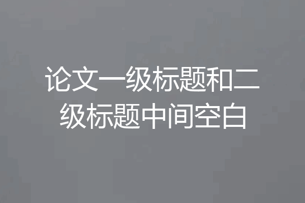 论文一级标题和二级标题中间空白
