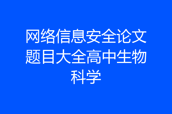 网络信息安全论文题目大全高中生物科学