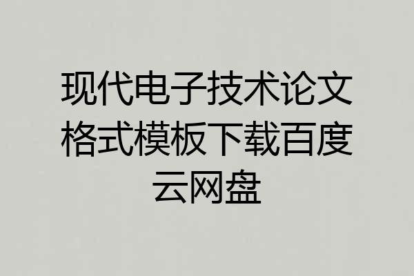 现代电子技术论文格式模板下载百度云网盘