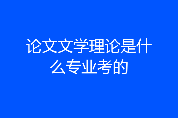 论文文学理论是什么专业考的