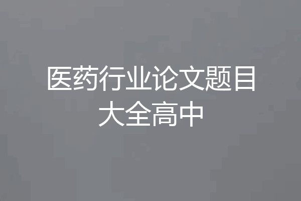 医药行业论文题目大全高中