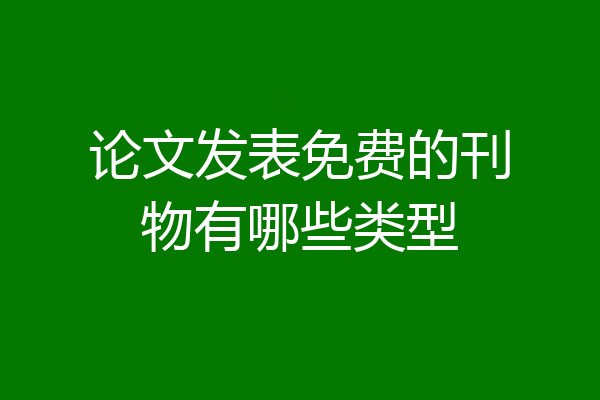论文发表免费的刊物有哪些类型