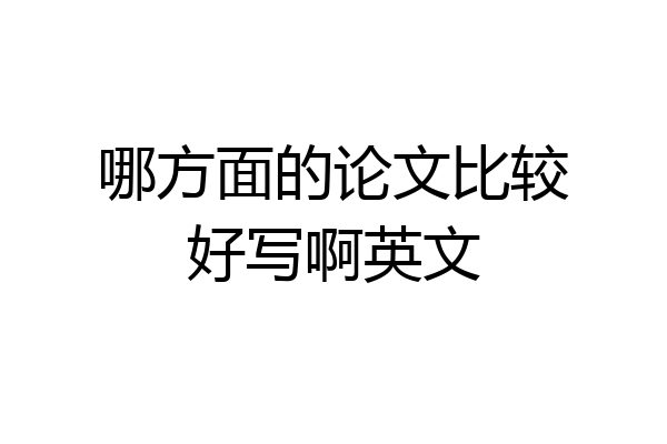 哪方面的论文比较好写啊英文