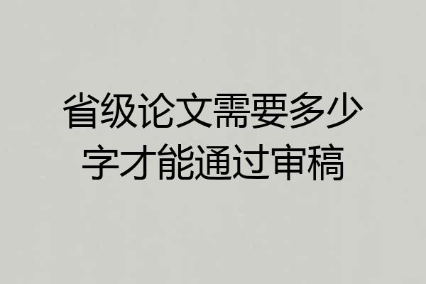 省级论文需要多少字才能通过审稿