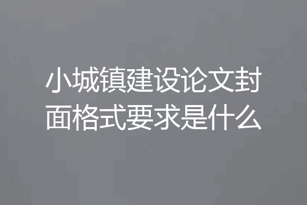 小城镇建设论文封面格式要求是什么