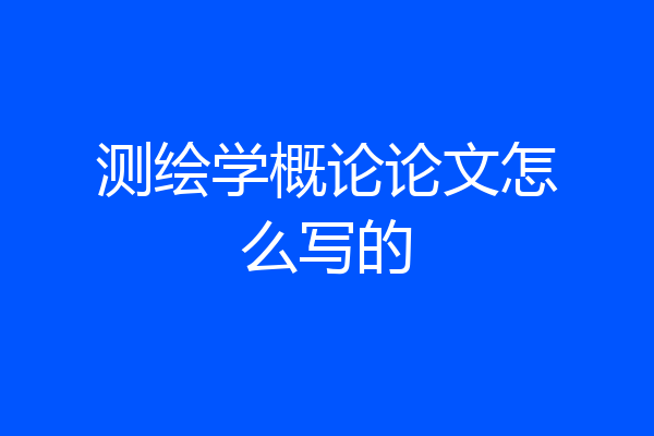 测绘学概论论文怎么写的