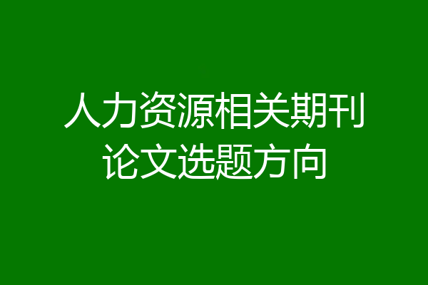 人力资源相关期刊论文选题方向
