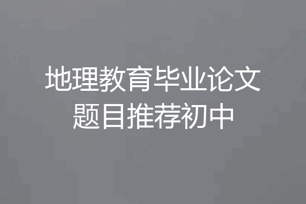 地理教育毕业论文题目推荐初中