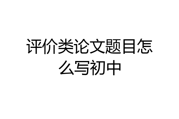 评价类论文题目怎么写初中