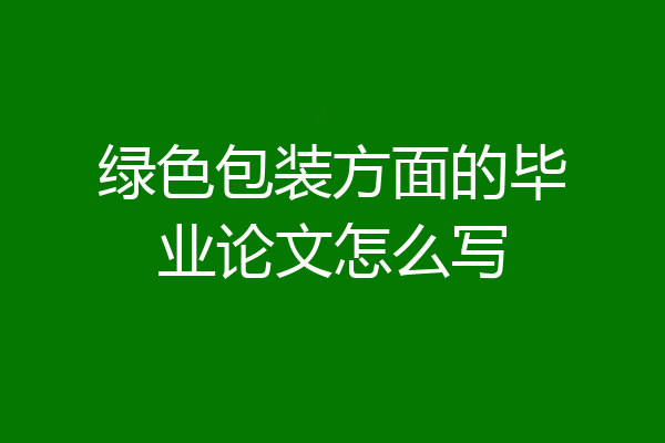 绿色包装方面的毕业论文怎么写
