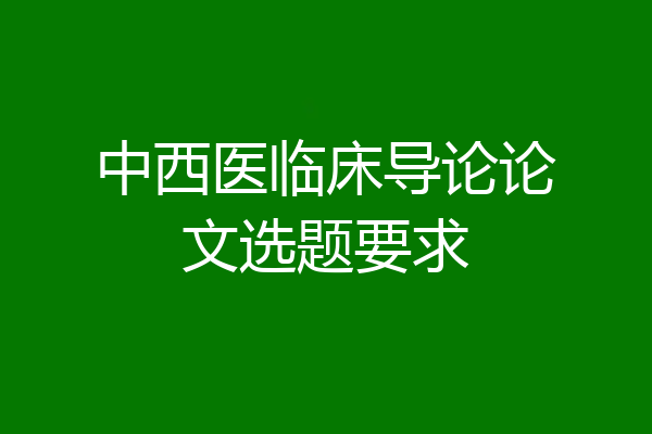 中西医临床导论论文选题要求