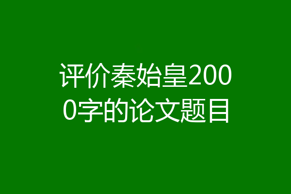 评价秦始皇2000字的论文题目