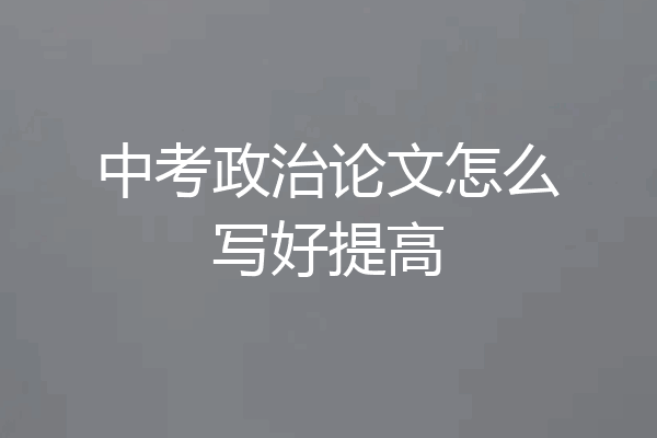 中考政治论文怎么写好提高