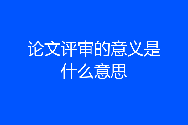 论文评审的意义是什么意思