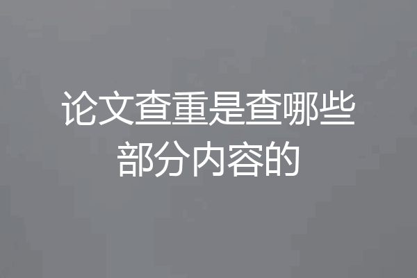 论文查重是查哪些部分内容的