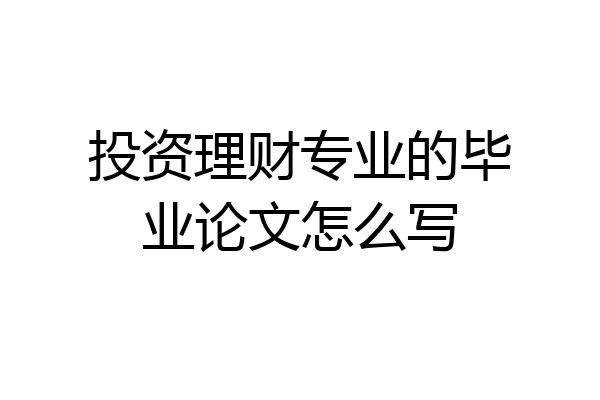 投资理财专业的毕业论文怎么写