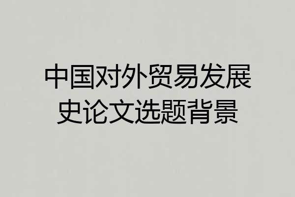 中国对外贸易发展史论文选题背景