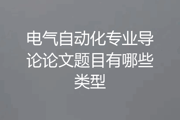 电气自动化专业导论论文题目有哪些类型