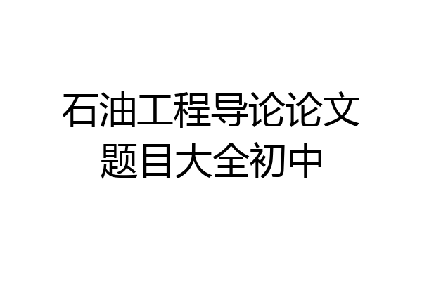 石油工程导论论文题目大全初中