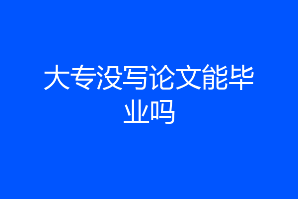 大专没写论文能毕业吗