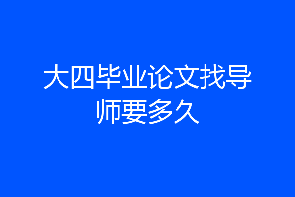 大四毕业论文找导师要多久