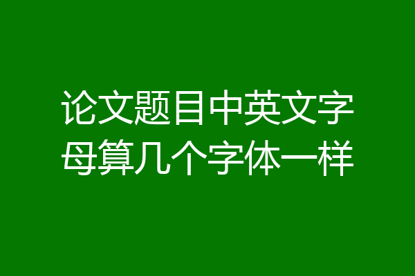 论文题目中英文字母算几个字体一样
