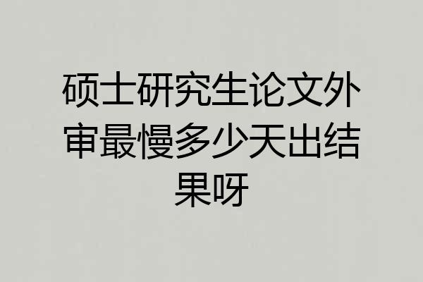 硕士研究生论文外审最慢多少天出结果呀