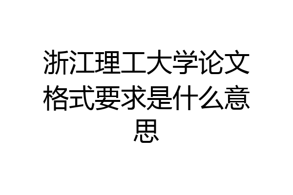 浙江理工大学论文格式要求是什么意思