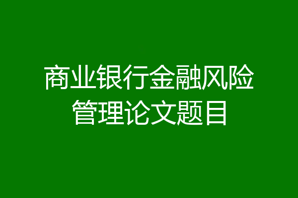 商业银行金融风险管理论文题目